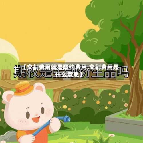【交割费用就是履约费用,交割费用是什么意思】-第2张图片