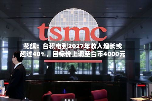 花旗：台积电到2027年收入增长或超过40%	，目标价上调至台币4000元-第2张图片