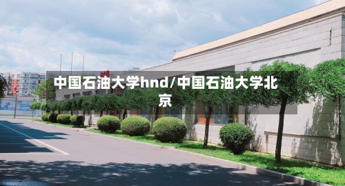 中国石油大学hnd/中国石油大学北京-第2张图片
