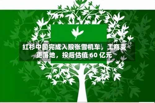 红杉中国完成入股张雪机车	，工商变更落地，投后估值 60 亿元-第2张图片