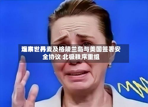远东世界
观察:丹麦及格陵兰岛与美国签署安全协议 北极秩序重组-第3张图片