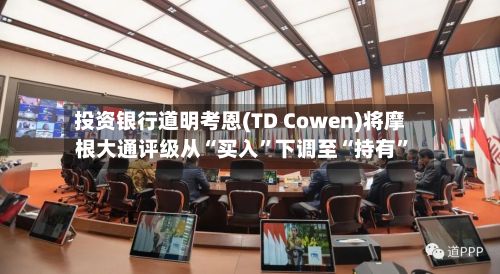 投资银行道明考恩(TD Cowen)将摩根大通评级从“买入”下调至“持有	”-第1张图片