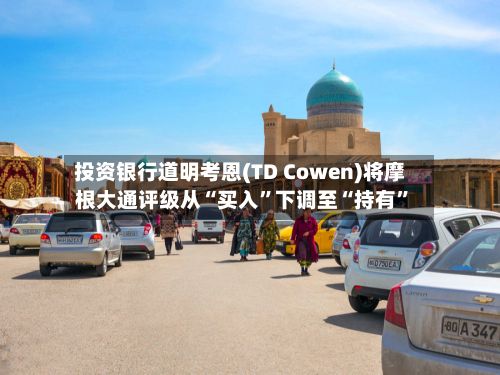 投资银行道明考恩(TD Cowen)将摩根大通评级从“买入	”下调至“持有”-第2张图片