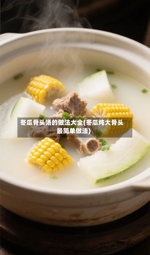 冬瓜骨头汤的做法大全(冬瓜炖大骨头最简单做法)
