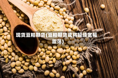 现货豆粕期货(豆粕期货或将延续宽幅震荡)-第2张图片