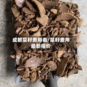 成都菜籽费用表/菜籽费用最新报价-第2张图片