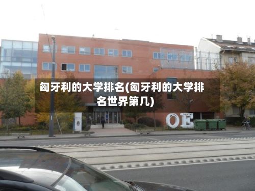 匈牙利的大学排名(匈牙利的大学排名世界第几)