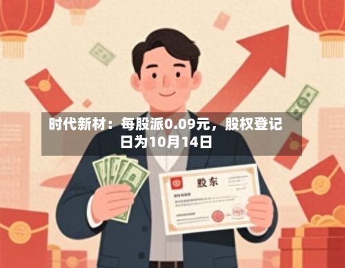 时代新材：每股派0.09元，股权登记日为10月14日