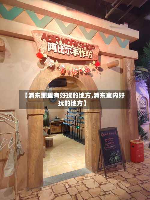 【浦东那里有好玩的地方,浦东室内好玩的地方】-第2张图片