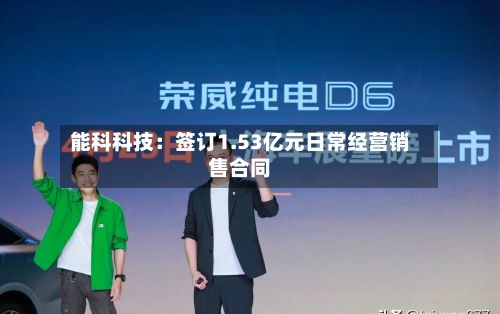 能科科技：签订1.53亿元日常经营销售合同