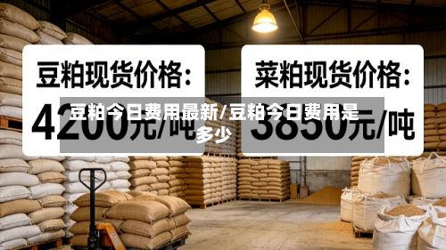 豆粕今日费用最新/豆粕今日费用是多少-第2张图片