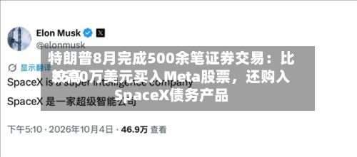特朗普8月完成500余笔证券交易：比较高2500万美元买入Meta股票，还购入SpaceX债务产品