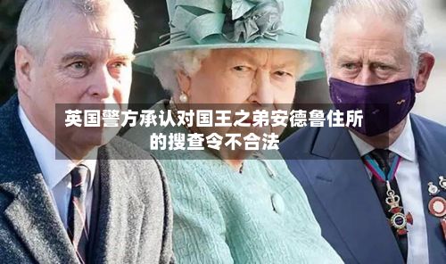 英国警方承认对国王之弟安德鲁住所的搜查令不合法