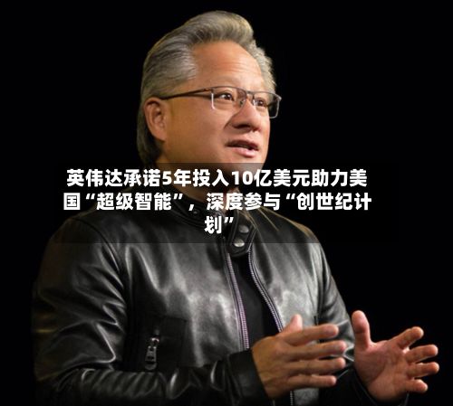 英伟达承诺5年投入10亿美元助力美国“超级智能”	，深度参与“创世纪计划	”-第2张图片