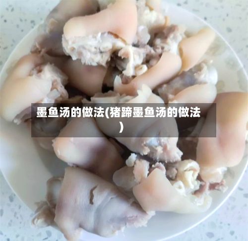 墨鱼汤的做法(猪蹄墨鱼汤的做法)
