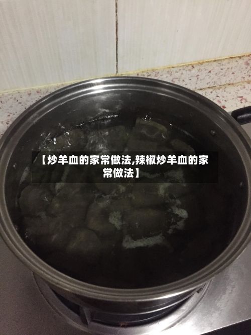 【炒羊血的家常做法,辣椒炒羊血的家常做法】-第2张图片