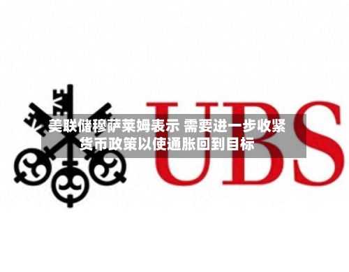美联储穆萨莱姆表示 需要进一步收紧货币政策以使通胀回到目标