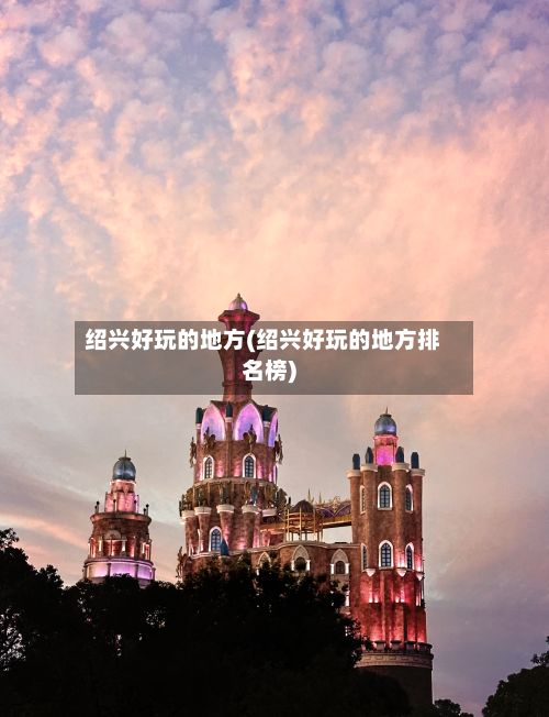 绍兴好玩的地方(绍兴好玩的地方排名榜)
