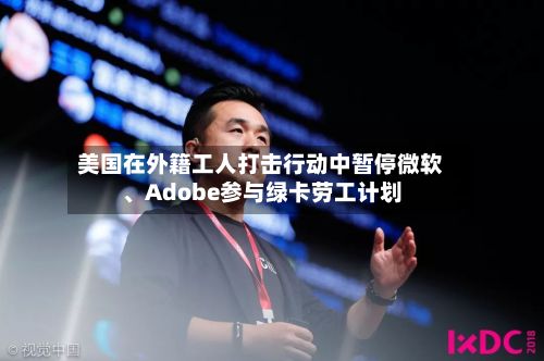 美国在外籍工人打击行动中暂停微软	、Adobe参与绿卡劳工计划-第1张图片