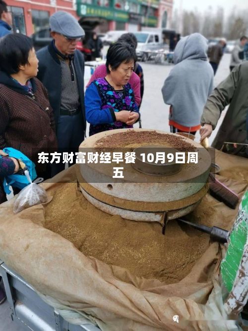 东方财富财经早餐 10月9日周五-第1张图片