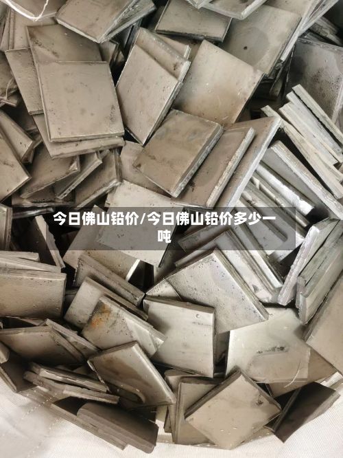 今日佛山铅价/今日佛山铅价多少一吨
