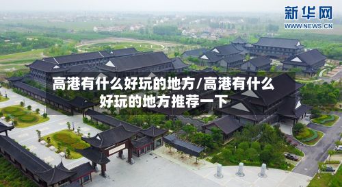 高港有什么好玩的地方/高港有什么好玩的地方推荐一下-第2张图片