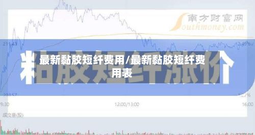 最新黏胶短纤费用/最新黏胶短纤费用表
