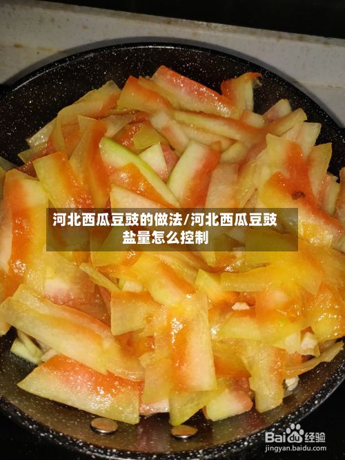 河北西瓜豆豉的做法/河北西瓜豆豉盐量怎么控制