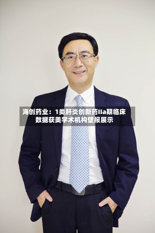 海创药业：1类肝炎创新药IIa期临床数据获美学术机构壁报展示