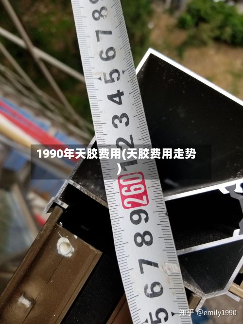 1990年天胶费用(天胶费用走势)