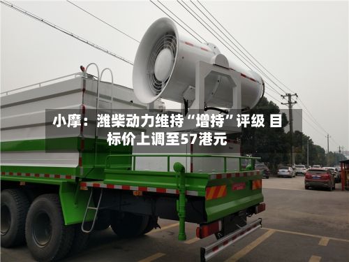 小摩：潍柴动力维持“增持”评级 目标价上调至57港元-第3张图片