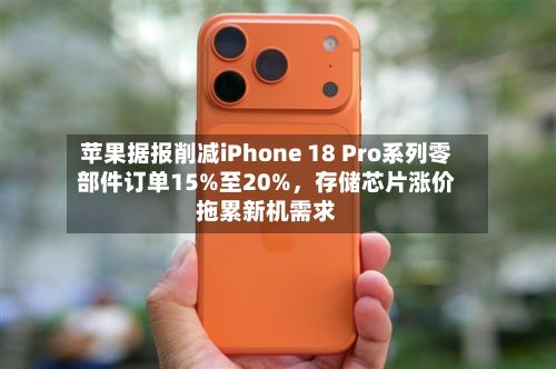 苹果据报削减iPhone 18 Pro系列零部件订单15%至20%，存储芯片涨价拖累新机需求-第1张图片