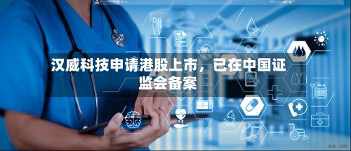 汉威科技申请港股上市，已在中国证监会备案