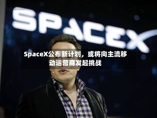 SpaceX公布新计划，或将向主流移动运营商发起挑战-第2张图片
