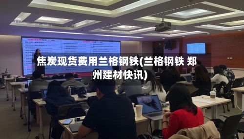 焦炭现货费用兰格钢铁(兰格钢铁 郑州建材快讯)-第3张图片