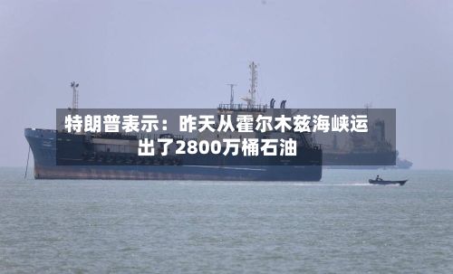 特朗普表示：昨天从霍尔木兹海峡运出了2800万桶石油-第2张图片