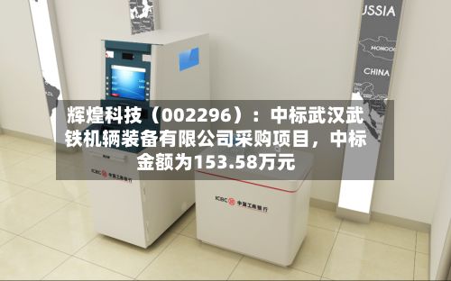 辉煌科技（002296）：中标武汉武铁机辆装备有限公司采购项目，中标金额为153.58万元-第2张图片