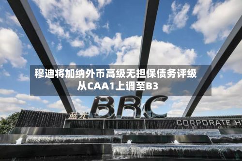 穆迪将加纳外币高级无担保债务评级从CAA1上调至B3-第1张图片