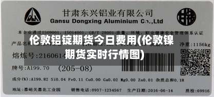 伦敦铝锭期货今日费用(伦敦镍期货实时行情图)-第2张图片