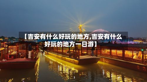 【吉安有什么好玩的地方,吉安有什么好玩的地方一日游】-第2张图片