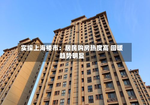 实探上海楼市:居民购房热度高 回暖趋势明显-第2张图片