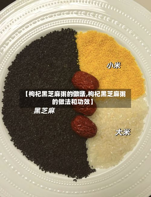 【枸杞黑芝麻粥的做法,枸杞黑芝麻粥的做法和功效】-第3张图片