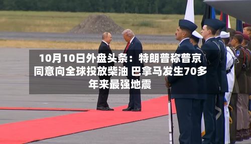 10月10日外盘头条:特朗普称普京同意向全球投放柴油 巴拿马发生70多年来最强地震-第1张图片