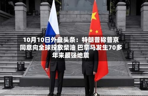10月10日外盘头条:特朗普称普京同意向全球投放柴油 巴拿马发生70多年来最强地震-第2张图片