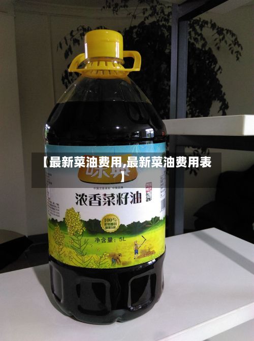 【最新菜油费用,最新菜油费用表】-第2张图片
