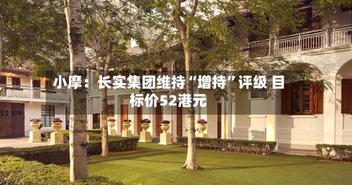 小摩：长实集团维持“增持	”评级 目标价52港元-第1张图片
