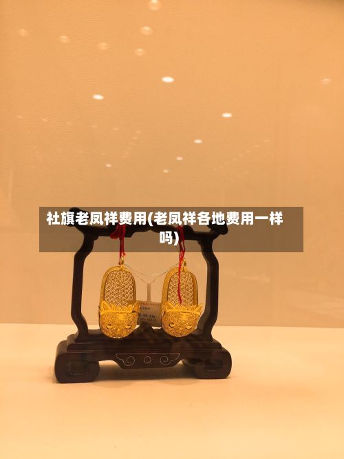 社旗老凤祥费用(老凤祥各地费用一样吗)