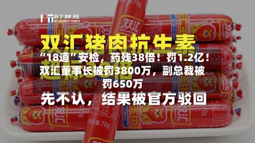 “18道”安检，药残38倍！罚1.2亿！双汇董事长被罚3800万，副总裁被罚650万-第2张图片
