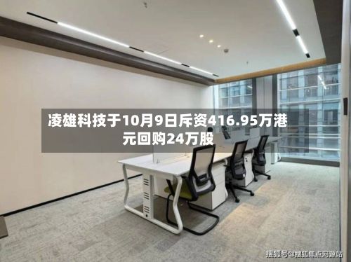 凌雄科技于10月9日斥资416.95万港元回购24万股-第1张图片