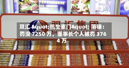 双汇 "抗生素门" 落锤：罚没 7250 万，董事长个人被罚 3764 万-第2张图片